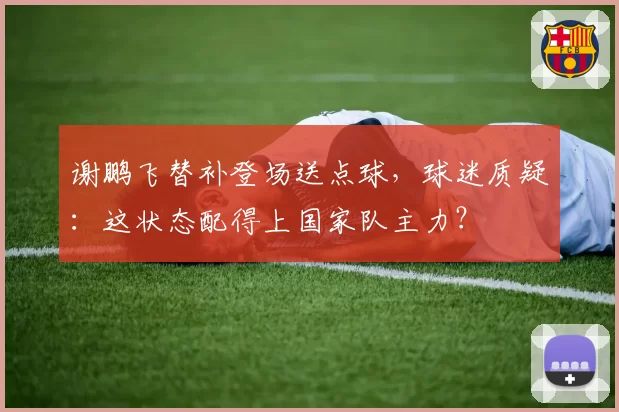 谢鹏飞替补登场送点球,球迷质疑:这状态配得上国家队主力?