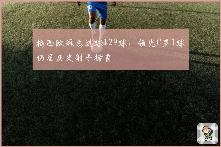 梅西欧冠总进球129球，领先C罗1球仍居历史射手榜首