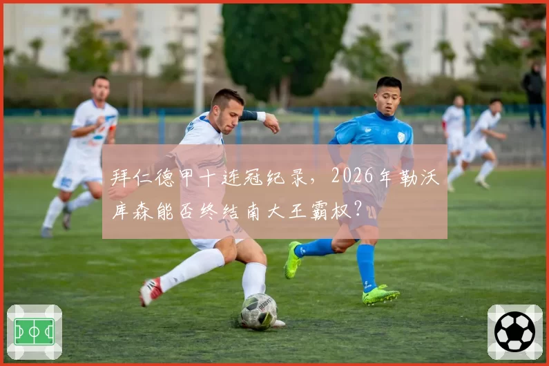 拜仁德甲十连冠纪录，2026年勒沃库森能否终结南大王霸权？