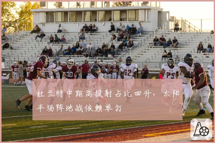 杜兰特中距离投射占比回升，太阳半场阵地战依赖单打