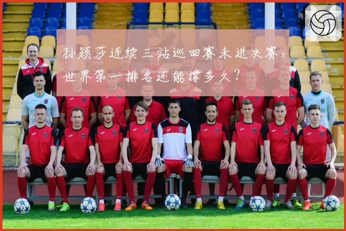 孙颖莎连续三站巡回赛未进决赛，世界第一排名还能撑多久？