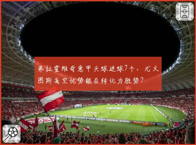 弗拉霍维奇意甲头球进球7个，尤文图斯高空优势能否转化为胜势？