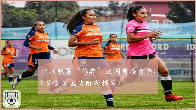 沙特联赛“作弊”丑闻愈演愈烈:C罗会否成为附带损害?