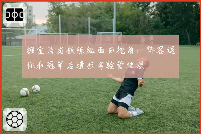 掘金马龙教练组面临挖角，阵容退化和冠军后遗症考验管理层