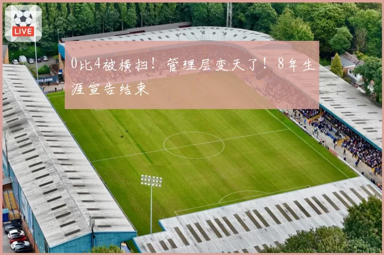 0比4被横扫!管理层变天了!8年生涯宣告结束