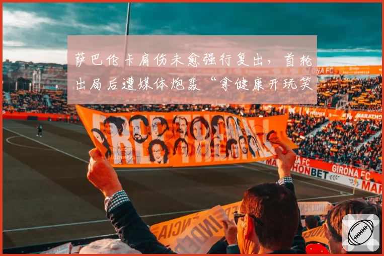 萨巴伦卡肩伤未愈强行复出,首轮出局后遭媒体炮轰“拿健康开玩笑”
