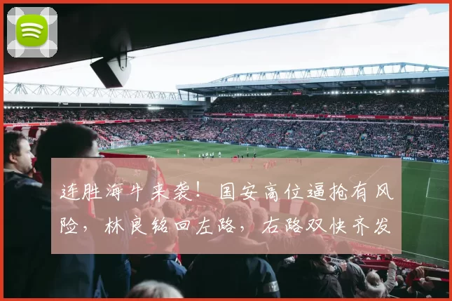 连胜海牛来袭！国安高位逼抢有风险，林良铭回左路，右路双快齐发
