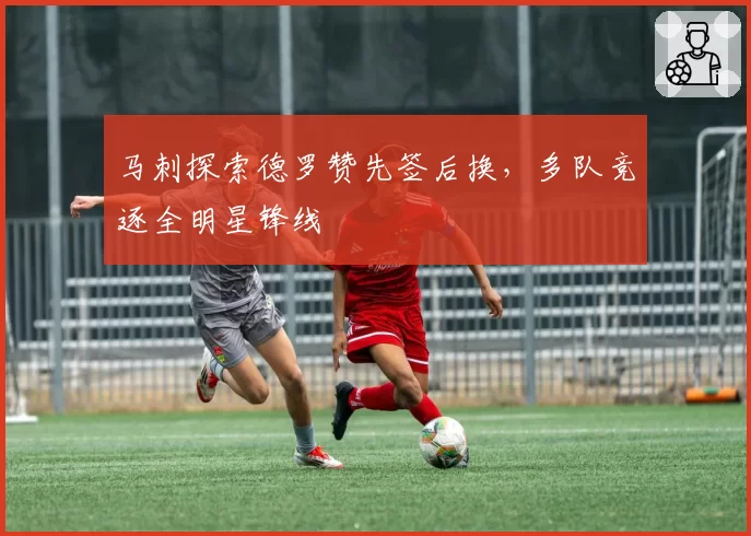 马刺探索德罗赞先签后换，多队竞逐全明星锋线