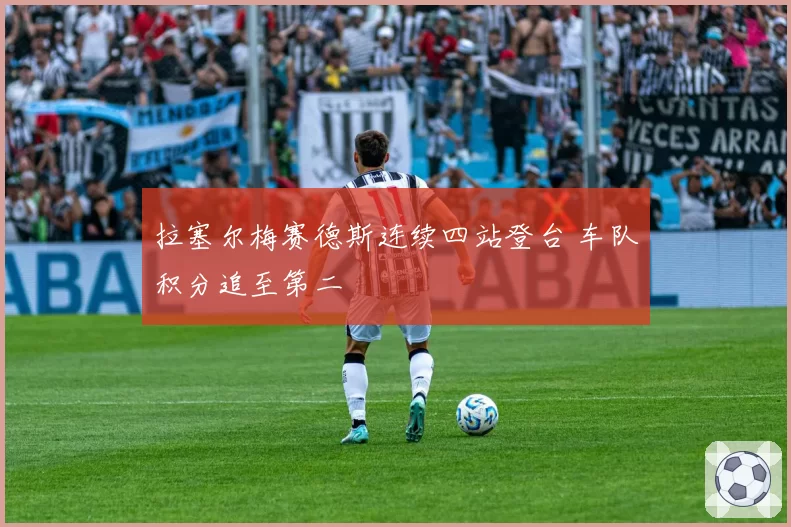 拉塞尔梅赛德斯连续四站登台 车队积分追至第二
