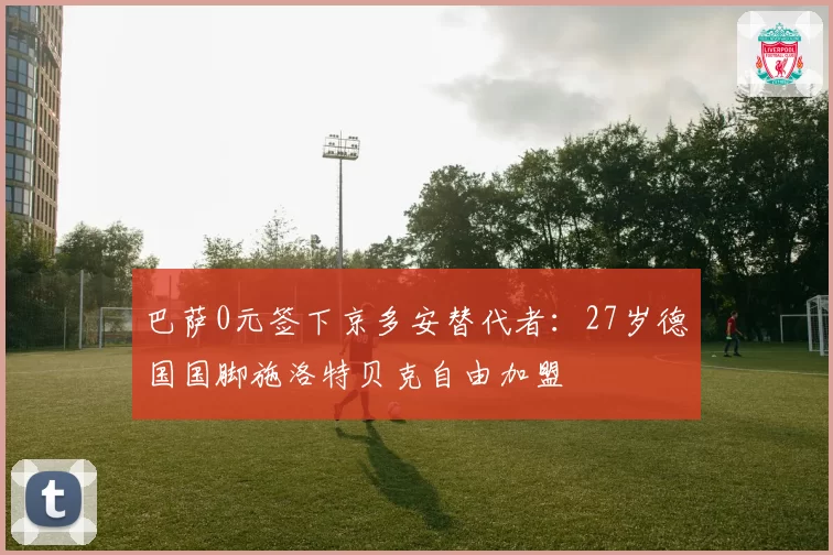 巴萨0元签下京多安替代者：27岁德国国脚施洛特贝克自由加盟