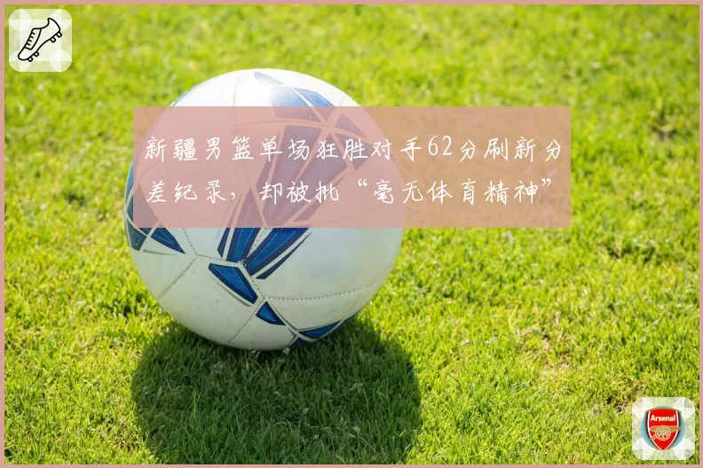 新疆男篮单场狂胜对手62分刷新分差纪录,却被批“毫无体育精神”