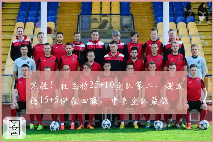 完胜!杜兰特25+10全队第二,谢泼德15+5伊森回暖,申京全队最低