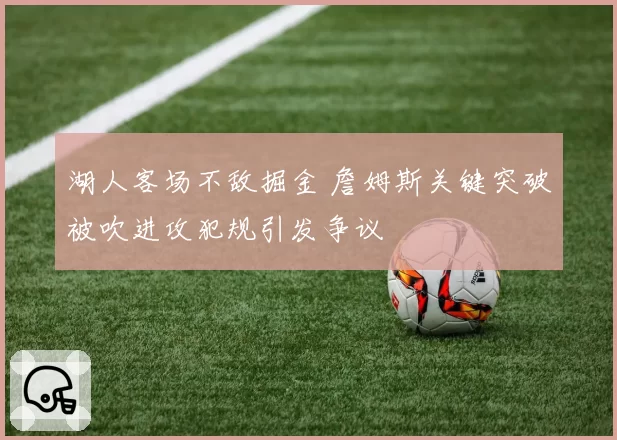 湖人客场不敌掘金 詹姆斯关键突破被吹进攻犯规引发争议