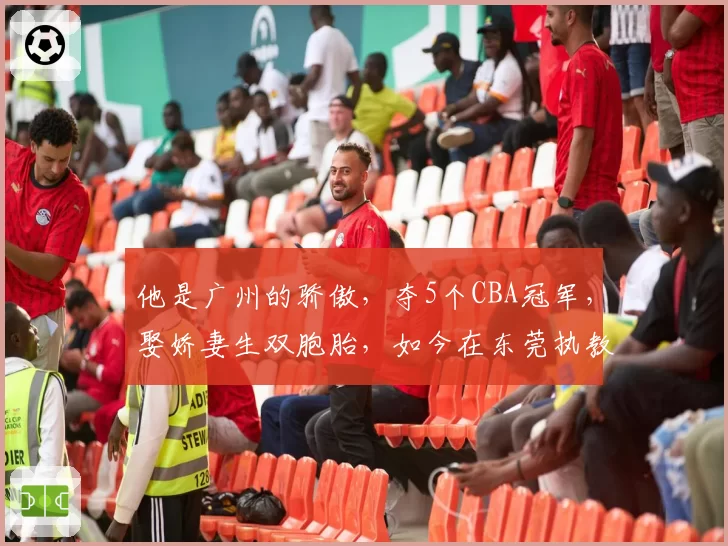 他是广州的骄傲，夺5个CBA冠军，娶娇妻生双胞胎，如今在东莞执教