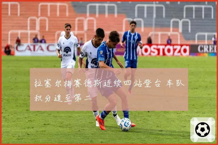 拉塞尔梅赛德斯连续四站登台 车队积分追至第二