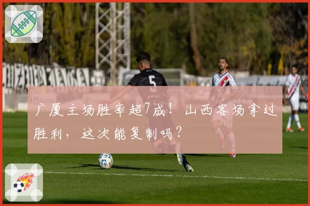 广厦主场胜率超7成！山西客场拿过胜利，这次能复制吗？