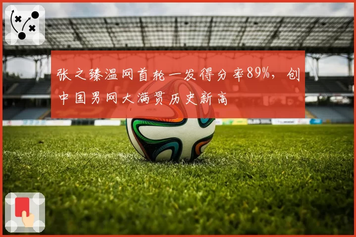 张之臻温网首轮一发得分率89%，创中国男网大满贯历史新高