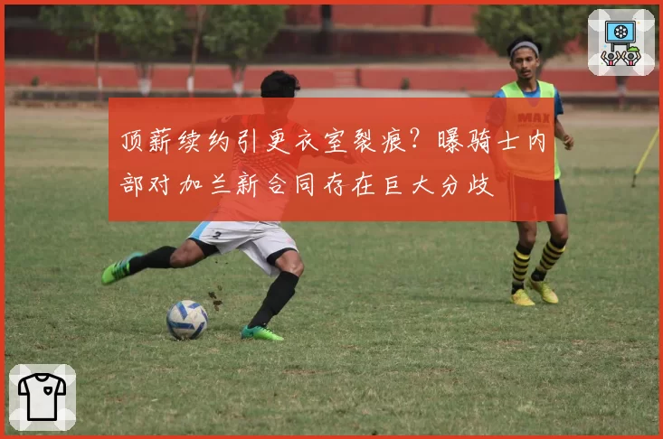 顶薪续约引更衣室裂痕?曝骑士内部对加兰新合同存在巨大分歧