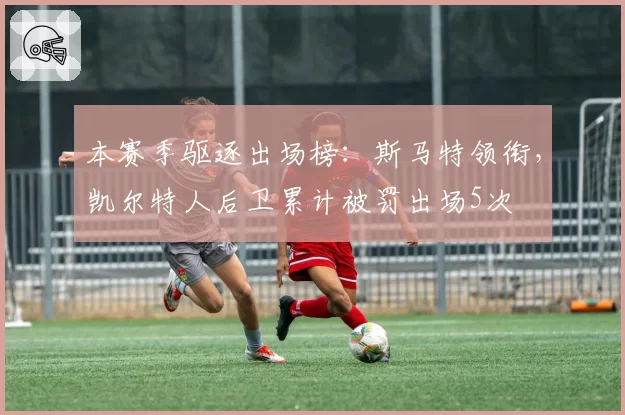 本赛季驱逐出场榜：斯马特领衔，凯尔特人后卫累计被罚出场5次