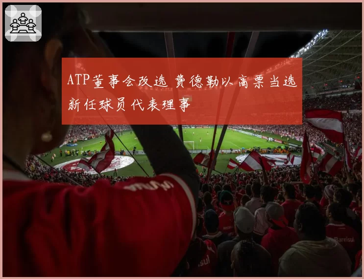 ATP董事会改选 费德勒以高票当选新任球员代表理事