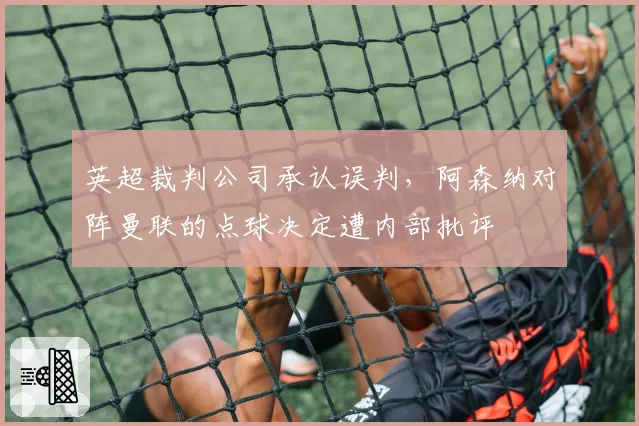 英超裁判公司承认误判，阿森纳对阵曼联的点球决定遭内部批评