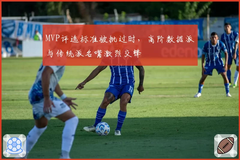 MVP评选标准被批过时,高阶数据派与传统派名嘴激烈交锋