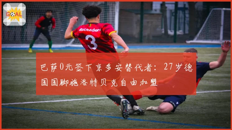 巴萨0元签下京多安替代者：27岁德国国脚施洛特贝克自由加盟